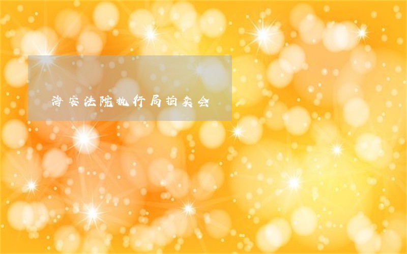 海安法院执行局拍卖会 海安法院执行局拍卖会