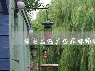 海安虚假广告罪律师收费 海安虚假广告罪律师收费