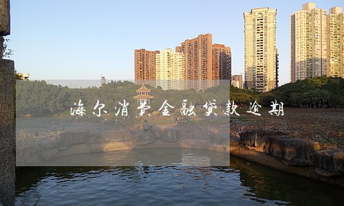 海尔消费金融贷款逾期 海尔消费金融贷款逾期