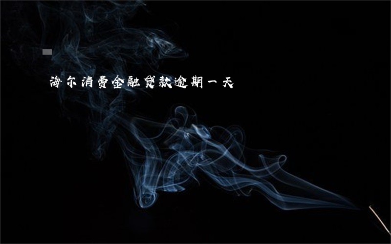 海尔消费金融贷款逾期一天 海尔消费金融贷款逾期一天