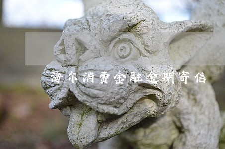 海尔消费金融逾期寄信 海尔消费金融逾期寄信