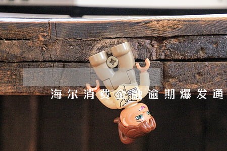 海尔消费金融逾期爆发通讯录 海尔消费金融逾期爆发通讯录