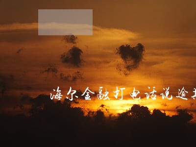 海尔金融打电话说逾期
