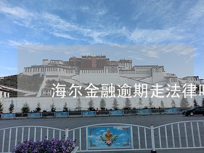 海尔金融逾期走法律吗 海尔金融逾期走法律吗