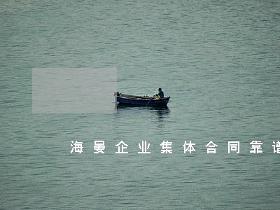 海晏企业集体合同靠谱律师 海晏企业集体合同靠谱律师