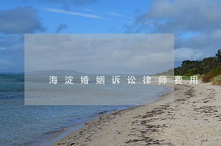 海淀婚姻诉讼律师费用 海淀婚姻诉讼律师费用