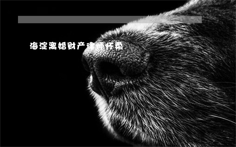 海淀离婚财产律师怀柔 海淀离婚财产律师怀柔