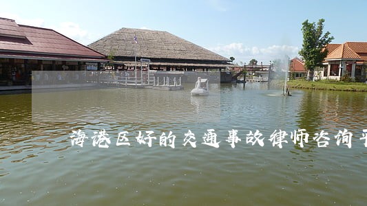 海港区好的交通事故律师咨询平台 海港区好的交通事故律师咨询平台