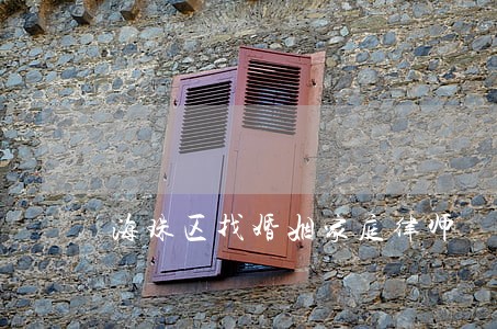 海珠区找婚姻家庭律师 海珠区找婚姻家庭律师