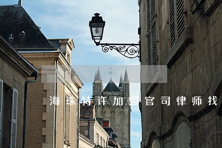 海珠特许加盟官司律师找谁 海珠特许加盟官司律师找谁