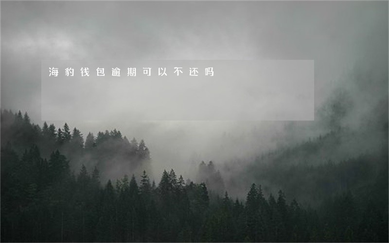 海豹钱包逾期可以不还吗 海豹钱包逾期可以不还吗