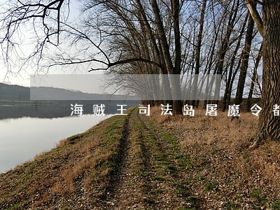 海贼王司法岛屠魔令都有谁参与了 海贼王司法岛屠魔令都有谁参与了