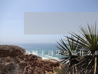 海贼王司法岛篇什么时候出的 海贼王司法岛篇什么时候出的