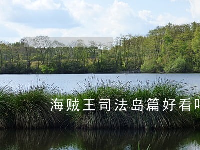 海贼王司法岛篇好看吗 海贼王司法岛篇好看吗