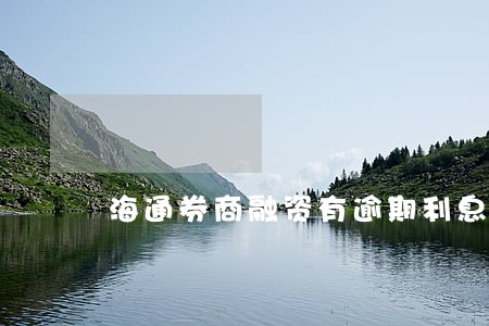 海通券商融资有逾期利息吗 海通券商融资有逾期利息吗