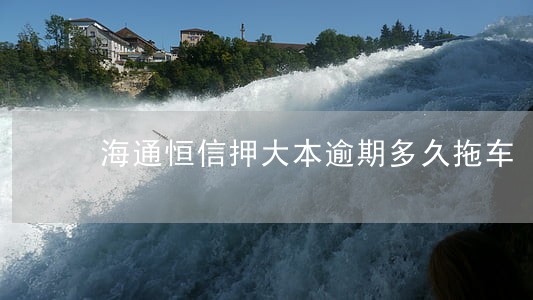 海通恒信押大本逾期多久拖车 海通恒信押大本逾期多久拖车