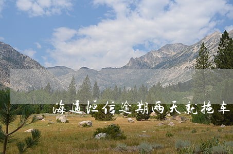 海通恒信逾期两天就拖车 海通恒信逾期两天就拖车
