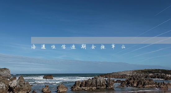 海通恒信逾期会拖车么 海通恒信逾期会拖车么
