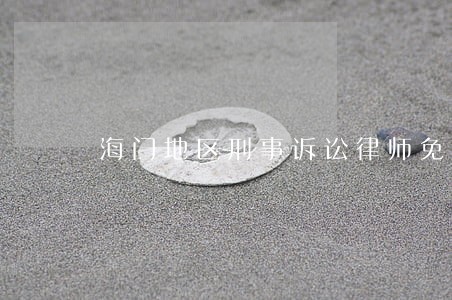 海门地区刑事诉讼律师免费咨询 海门地区刑事诉讼律师免费咨询