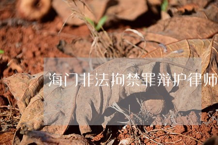 海门非法拘禁罪辩护律师收费 海门非法拘禁罪辩护律师收费