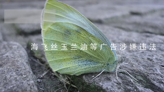 海飞丝玉兰油等广告涉嫌违法 海飞丝玉兰油等广告涉嫌违法