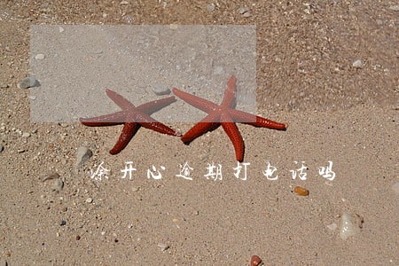 涂开心逾期打电话吗 涂开心逾期打电话吗