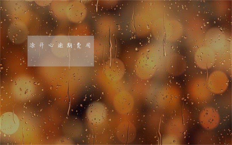 涂开心逾期费用 涂开心逾期费用