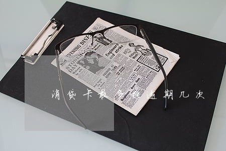 消贷卡最多能逾期几次 消贷卡最多能逾期几次