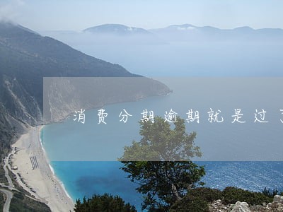 消费分期逾期就是过了法律保护期 消费分期逾期就是过了法律保护期