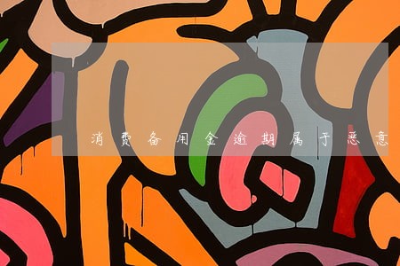 消费备用金逾期属于恶意透支 消费备用金逾期属于恶意透支