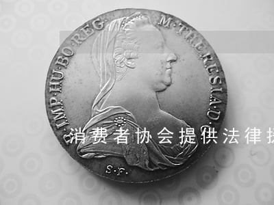 消费者协会提供法律援助吗 消费者协会提供法律援助吗