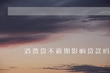 消费贷不逾期影响贷款吗 消费贷不逾期影响贷款吗