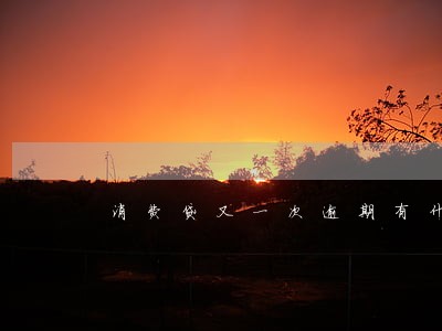 消费贷又一次逾期有什么影响 消费贷又一次逾期有什么影响