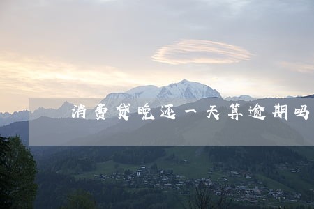 消费贷晚还一天算逾期吗 消费贷晚还一天算逾期吗