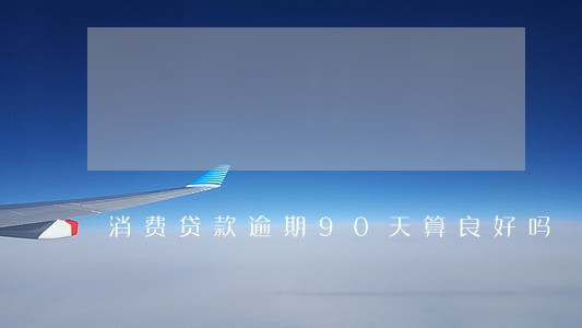 消费贷款逾期90天算良好吗 消费贷款逾期90天算良好吗