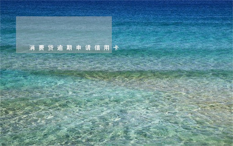 消费贷逾期申请信用卡 消费贷逾期申请信用卡