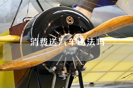 消费送汽车违法吗 消费送汽车违法吗