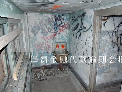 消费金融代款逾期会把你怎样 消费金融代款逾期会把你怎样