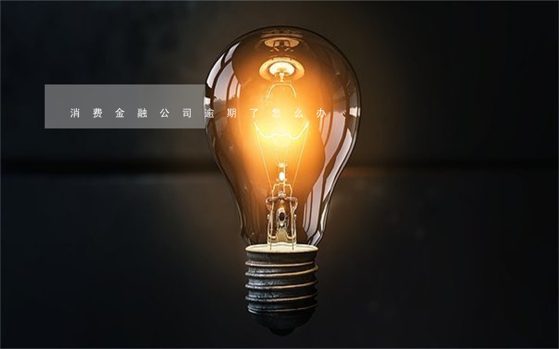 消费金融公司逾期了怎么办 消费金融公司逾期了怎么办