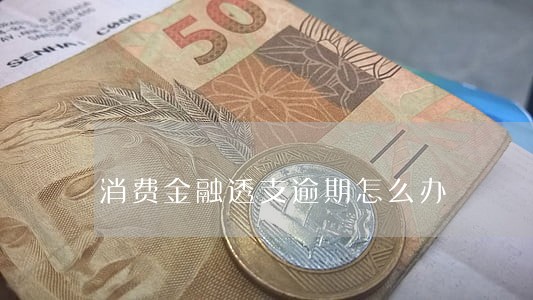 消费金融透支逾期怎么办 消费金融透支逾期怎么办