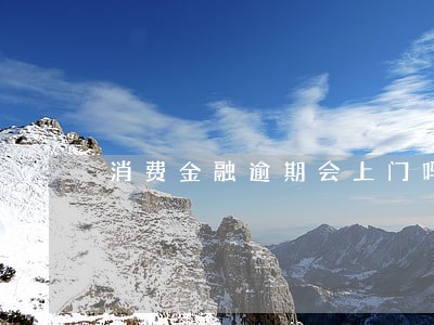 消费金融逾期会上门吗 消费金融逾期会上门吗