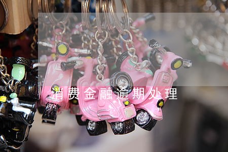 消费金融逾期处理 消费金融逾期处理