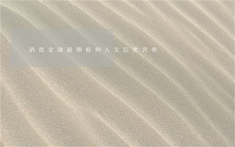 消费金融逾期被列入失信黑名单 消费金融逾期被列入失信黑名单