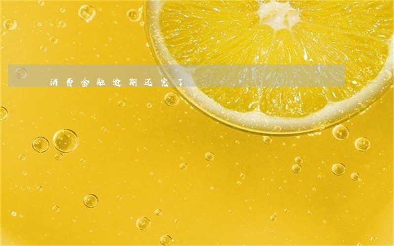 消费金融逾期还完了 消费金融逾期还完了