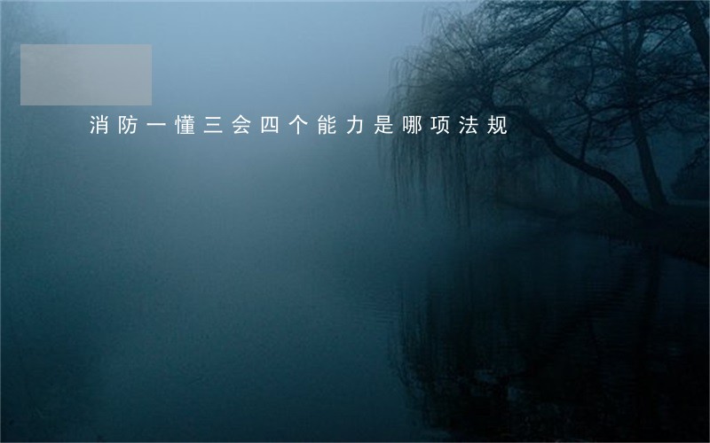 消防一懂三会四个能力是哪项法规 消防一懂三会四个能力是哪项法规