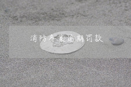 消防备案逾期罚款 消防备案逾期罚款