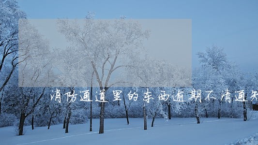 消防通道里的东西逾期不清通知 消防通道里的东西逾期不清通知