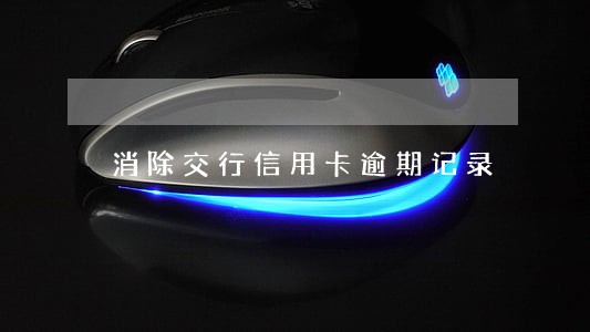 消除交行信用卡逾期记录