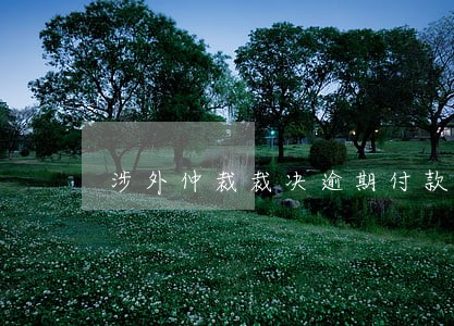 涉外仲裁裁决逾期付款利息标准