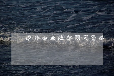 涉外企业法律顾问资格 涉外企业法律顾问资格